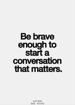 Be brave enough to start a conversation that matters