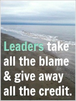 Leaders take all the blame & give away all the credit