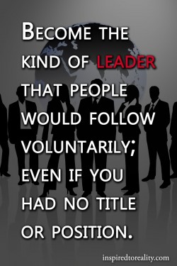 Become the kind of leader that people would follow voluntarily; Even if you had no title of posi ...