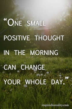 One small positive thought in the morning can change your whole day.