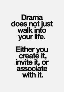 Drama does not just walk into your life. Either you create it, invite it or associate with it.