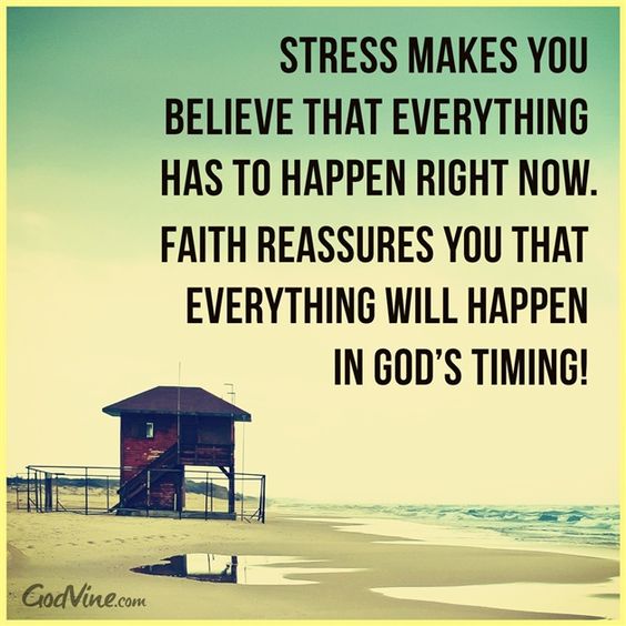 Stress make you believe that everything has to happen right now. Faith ...