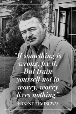 If something is wrong fix it. But train yourself not to worry. Worry fixes nothing.