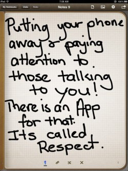 Putting your phone away and paying attention to those talking to you. There is an app for that.  ...