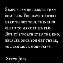 “Simple can be harder than complex. You have to work hard to get your thinking clean to ma ...