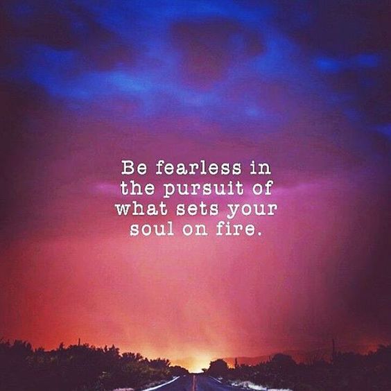 Be fearless in the pursuit of what sets your soul on fire. | Inspired ...