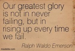 Our greatest glory is not in never failing, but in rising up every time we fail.  – Ralph  ...