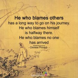 He who blames others has a long way to go on his journey. He who blames himself is halfway there ...