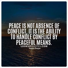 Peace is not absence of conflict, it is the ability to handle conflict by peaceful means. – ...